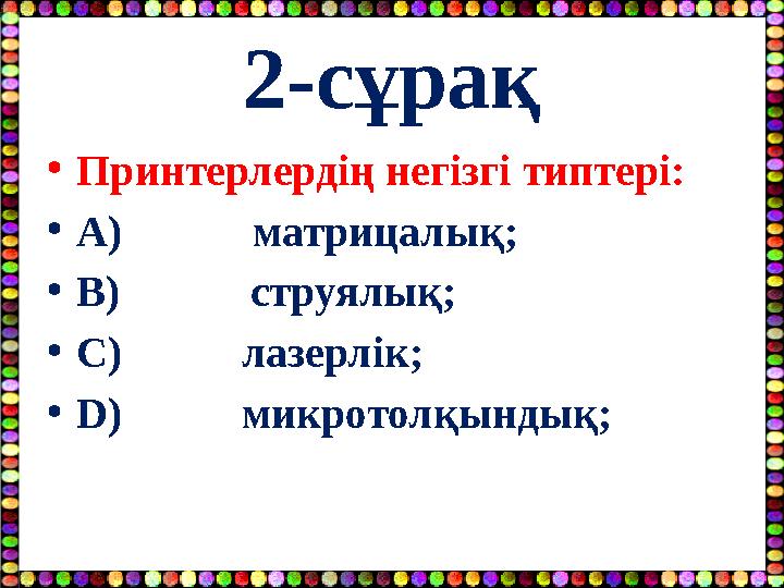 2-сұрақ •Принтерлердің негізгі типтері: •A) матрицалық; •B) струялық; •C) лазерлік; •D)