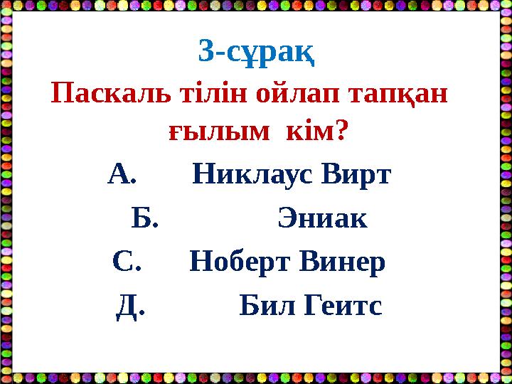 3-сұрақ Паскаль тілін ойлап тапқан ғылым кім? А. Никлаус Вирт Б. Эниак С. Ноберт Винер Д.