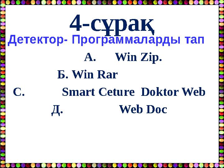 4-сұрақ Детектор- Программаларды тап А. Win Zip. Б. Win Rar С. Smart Ceture Doktor Web Д.