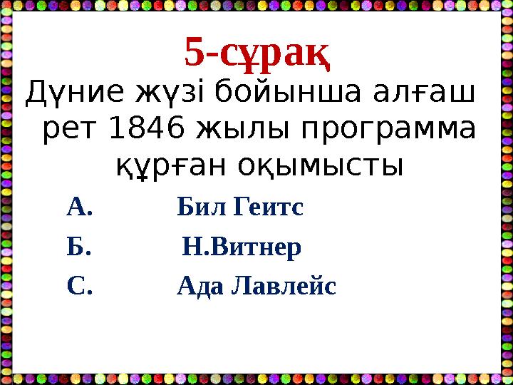 5-сұрақ Дүние жүзі бойынша алғаш рет 1846 жылы программа құрған оқымысты А. Бил Геитс Б.