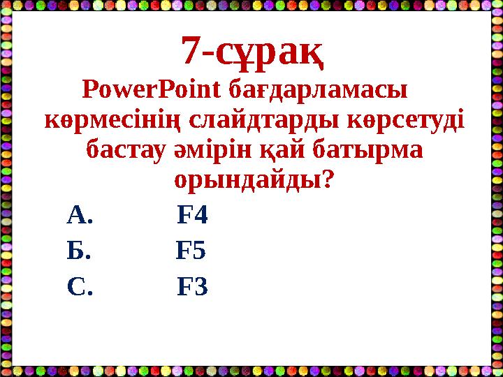 7-сұрақ PowerPoint бағдарламасы көрмесінің cлайдтарды көрсетуді бастау әмірін қай батырма орындайды? А. F4