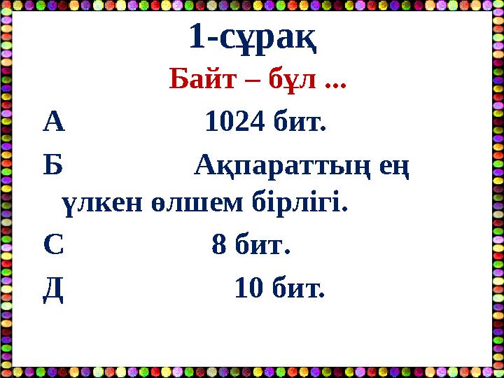 1-сұрақ Байт – бұл ... А 1024 бит. Б Ақпараттың ең үлкен өлшем бірлігі. С