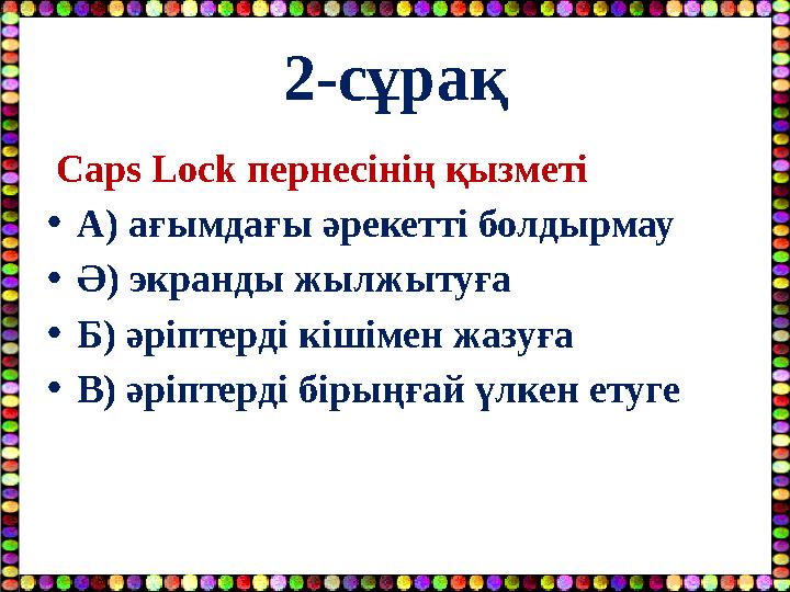 2-сұрақ Caps Lock пернесінің қызметі •А) ағымдағы әрекетті болдырмау •Ә) экранды жылжытуға •Б) әріптерді кішімен жазуға •В) әрі