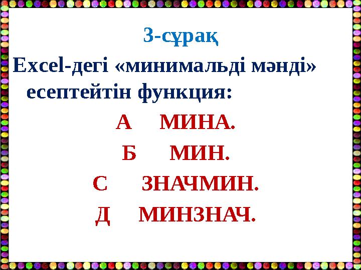 3-сұрақ Excel-дегі «минимальді мәнді» есептейтін функция: А МИНА. Б МИН. С ЗНАЧМИН. Д МИНЗНАЧ.