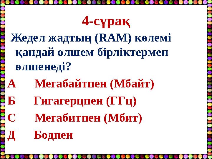 4-сұрақ Жедел жадтың (RAM) көлемі қандай өлшем бірліктермен өлшенеді? А Мегабайтпен (Мбайт) Б Гигагерцпен (ГГц) С