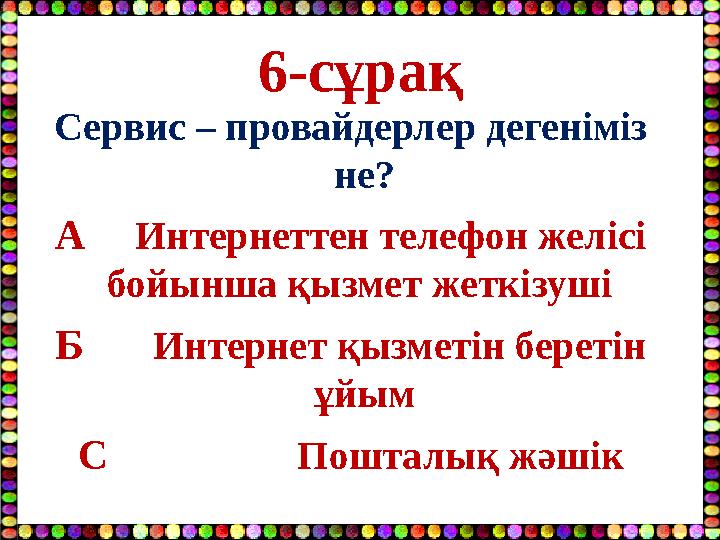 6-сұрақ Сервис – провайдерлер дегеніміз не? А Интернеттен телефон желісі бойынша қызмет жеткізуші Б Интернет қызметін