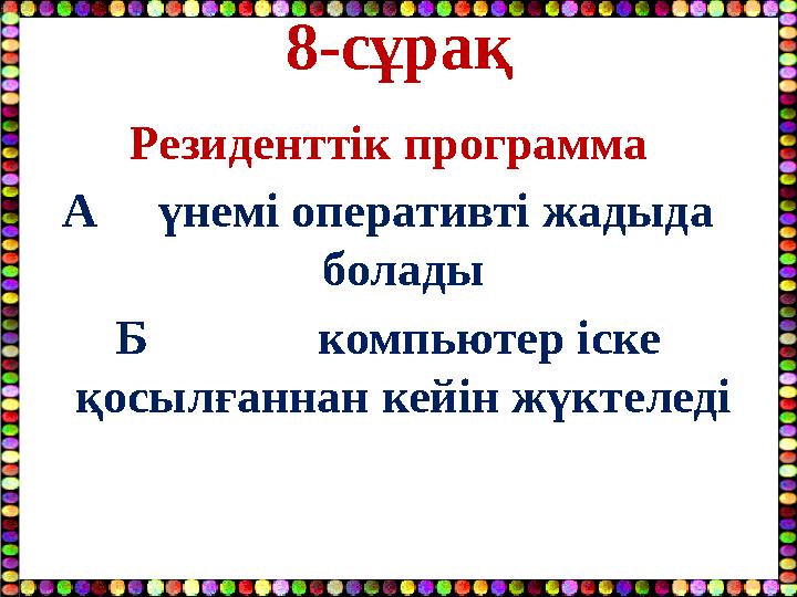 8-сұрақ Резиденттік программа А үнемі оперативті жадыда болады Б компьютер іске қосылғаннан кейін жүктеледі