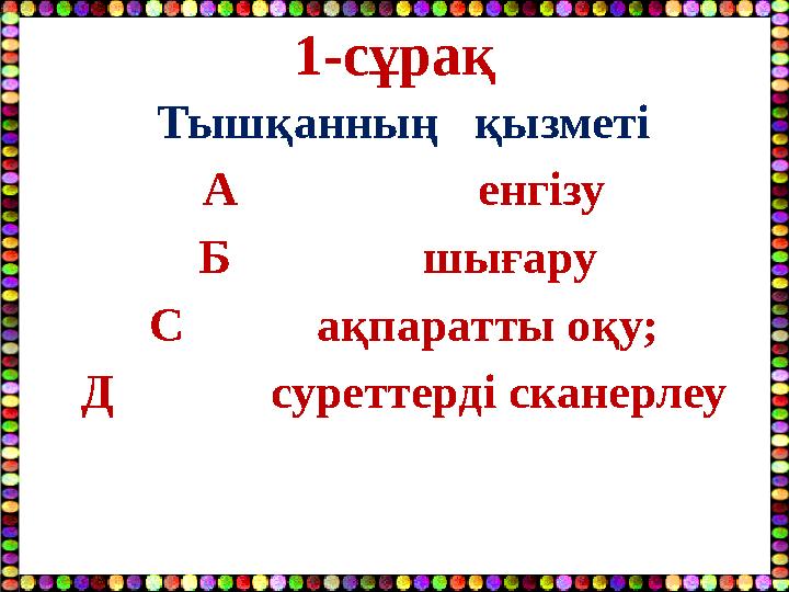1-сұрақ Тышқанның қызметі А енгізу Б шығару С ақпаратты оқу; Д суре