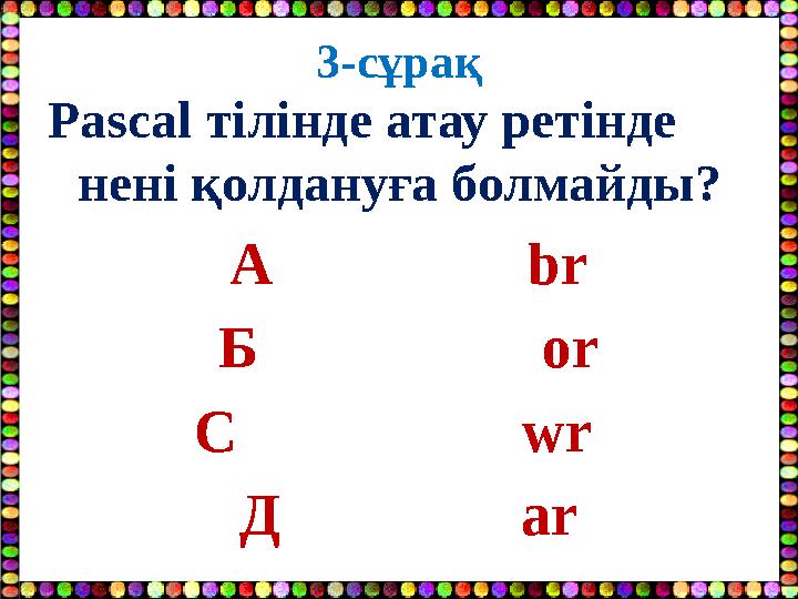 3-сұрақ Pascal тілінде атау ретінде нені қолдануға болмайды? А br Б or С wr