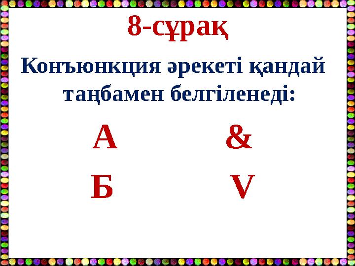 8-сұрақ Конъюнкция әрекеті қандай таңбамен белгіленеді: А & Б V