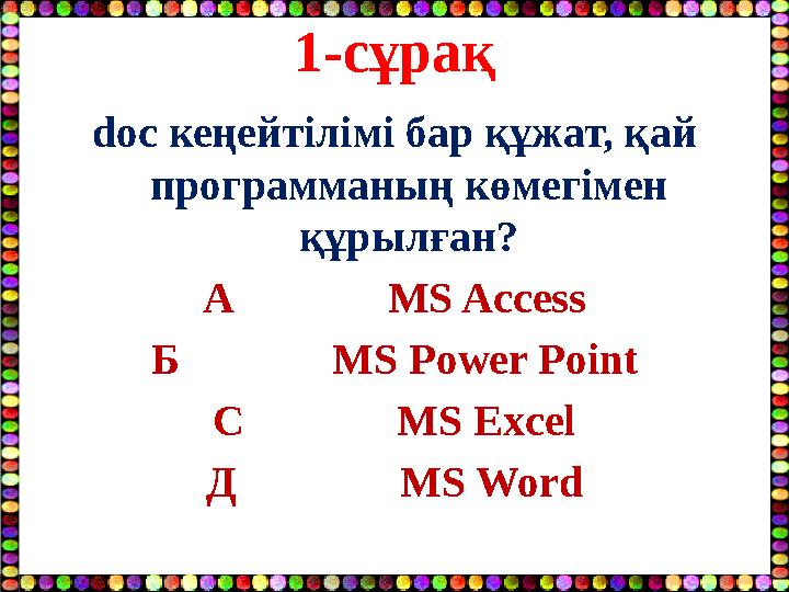1-сұрақ doc кеңейтілімі бар құжат, қай программаның көмегімен құрылған? А MS Access Б MS Power Point
