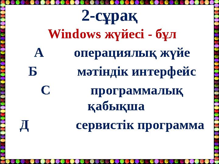 2-сұрақ Windows жүйесі - бұл А операциялық жүйе Б мәтіндік интерфейс С программалық қабықша Д