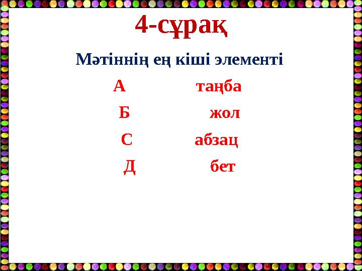4-сұрақ Мәтіннің ең кіші элементі А таңба Б жол С абзац Д бет