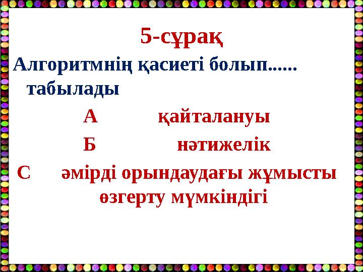 5-сұрақ Алгоритмнің қасиеті болып...... табылады А қайталануы Б нәтижелік С әмірді орындаудағы ж