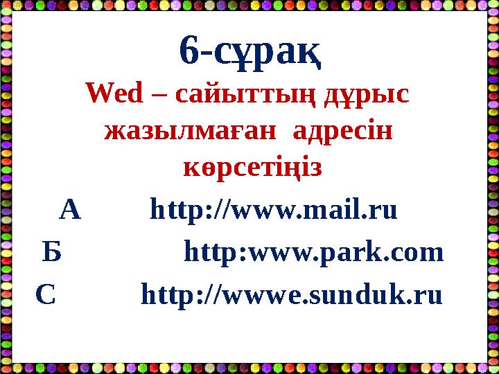 6-сұрақ Wed – сайыттың дұрыс жазылмаған адресін көрсетіңіз А http://www.mail.ru Б http:www.park.co