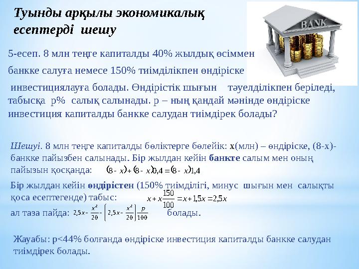 Туынды арқылы экономикалық есептерді шешу Жауабы: p<44% болғанда өндіріске инвестиция капиталды банкке салудан тиімдірек бола
