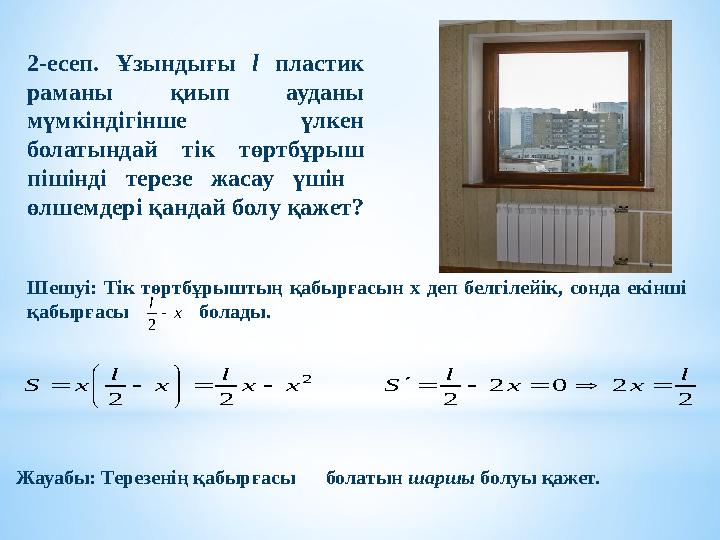 2-есеп. Ұзындығы l пластик раманы қиып ауданы мүмкіндігінше үлкен болатындай тік төртбұрыш пішінді терезе жасау үшін өлшем