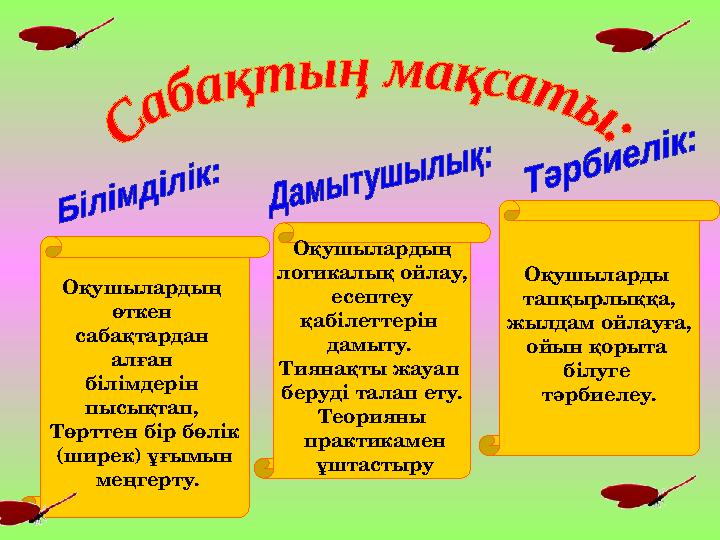 Оқушылардың өткен сабақтардан алған білімдерін пысықтап, Төрттен бір бөлік (ширек) ұғымын меңгерту. Оқушылардың логикалық