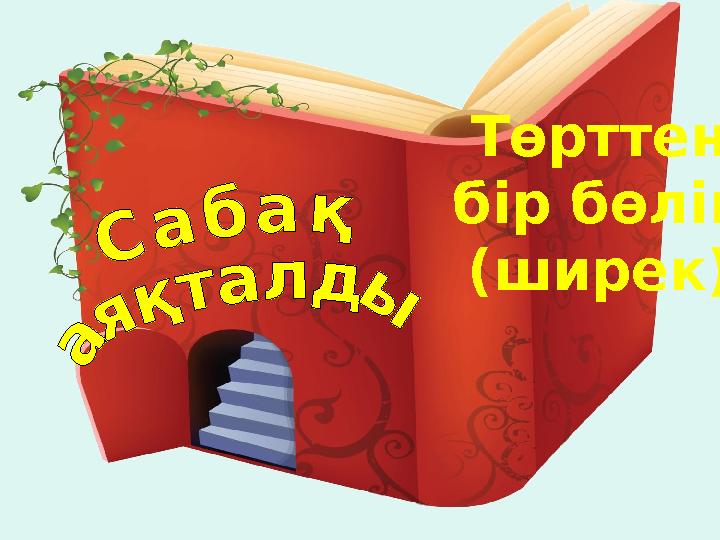 Төрттен бір бөлік (ширек)