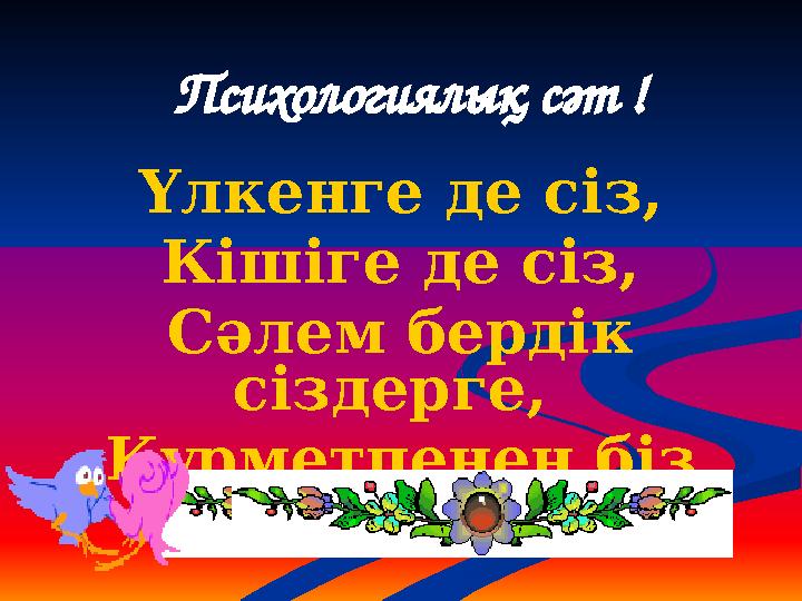 Психологиялық сәт ! Үлкенге де сіз, Кішіге де сіз, Сәлем бердік сіздерге, Құрметпенен біз