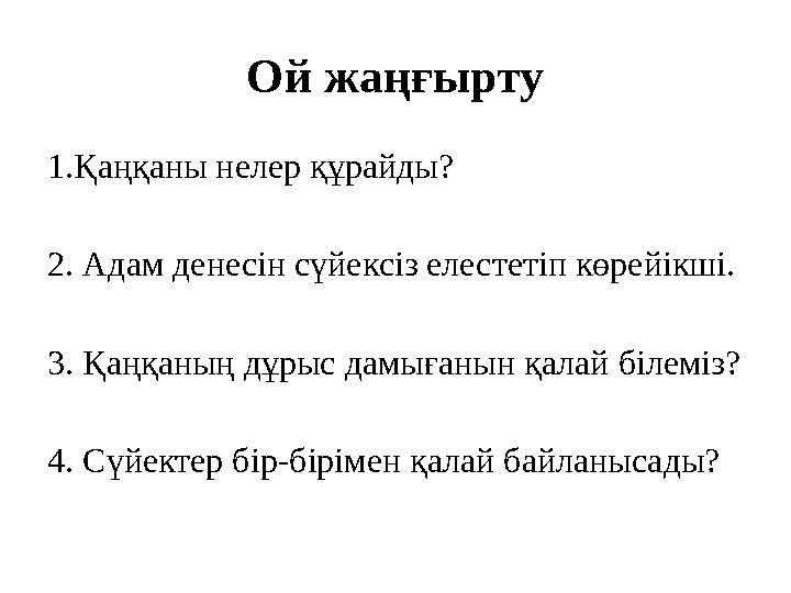 Ой жаңғырту 1.Қаңқаны нелер құрайды? 2. Адам денесін сүйексіз елестетіп көрейікші. 3. Қаңқаның дұрыс дамығанын қалай білеміз?