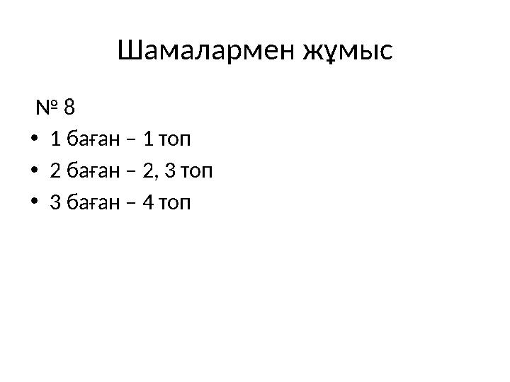 Шамалармен жұмыс № 8 • 1 баған – 1 топ • 2 баған – 2, 3 топ • 3 баған – 4 топ