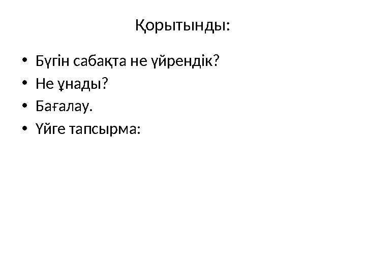 Қорытынды: • Бүгін сабақта не үйрендік? • Не ұнады? • Бағалау. • Үйге тапсырма: