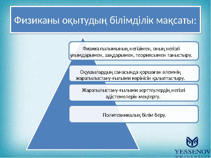 Физиканы оқытудың білімділік мақсаты: Физика ғылымының негізімен, оның негізгі ұғымдарымен, заңдарымен, теориясымен таныст