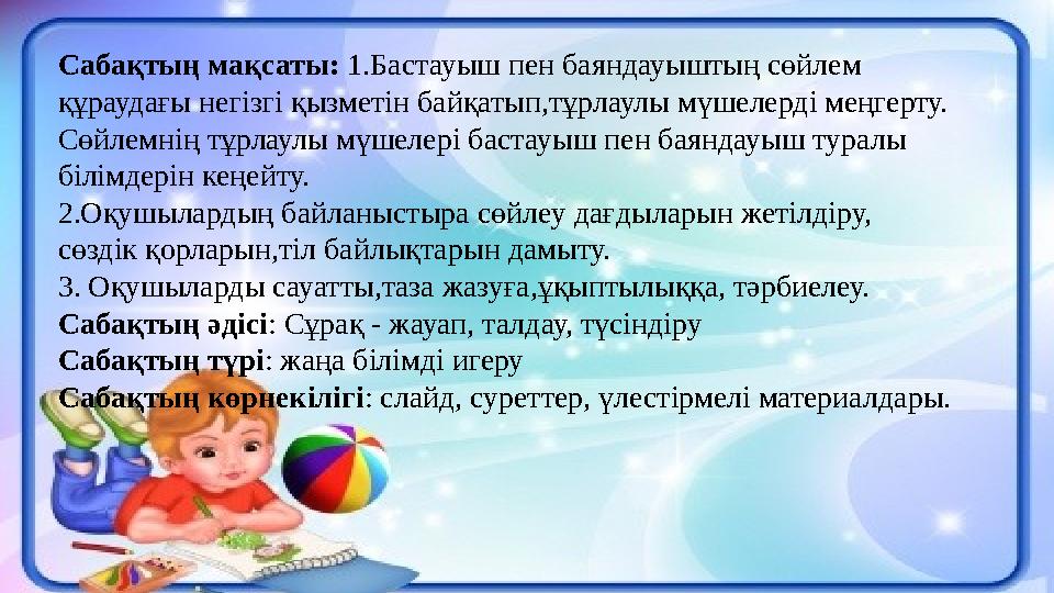 Сабақтың мақсаты: 1.Бастауыш пен баяндауыштың сөйлем құраудағы негізгі қызметін байқатып,тұрлаулы мүшелерді меңгерту. Сөйлемні