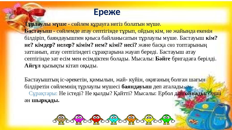 Ереже Тұрлаулы мүше - сөйлем құрауға негіз болатын мүше. Бастауыш - сөйлемде атау септігінде тұрып, ойдың кім, не жайында екенін