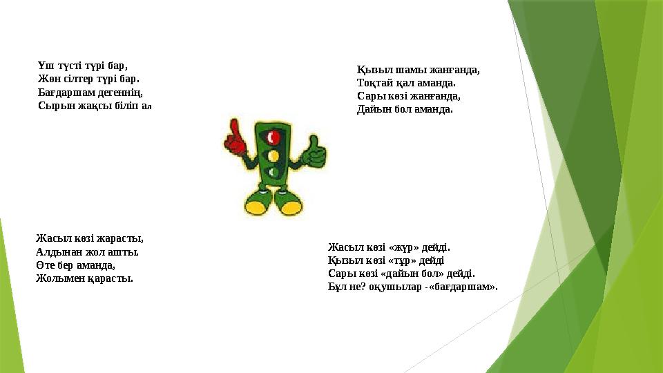 Үш түсті түрі бар, Жөн сілтер түрі бар. Бағдаршам дегеннің, Сырын жақсы біліп ал Қызыл шамы жанғанда, Тоқтай қал