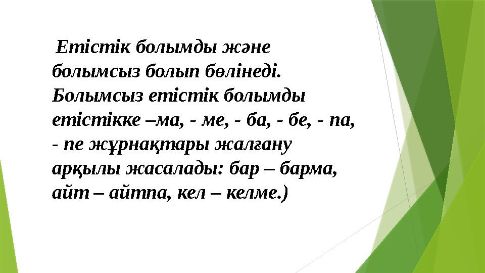 Етістік болымды және болымсыз болып бөлінеді. Болымсыз етістік болымды етістікке –ма, - ме, - ба, - бе, - па