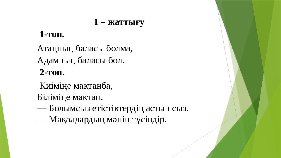 1 – жаттығу 1-топ. Атаңның баласы болма, Адамның баласы бол. 2-топ. Киіміңе мақтанба