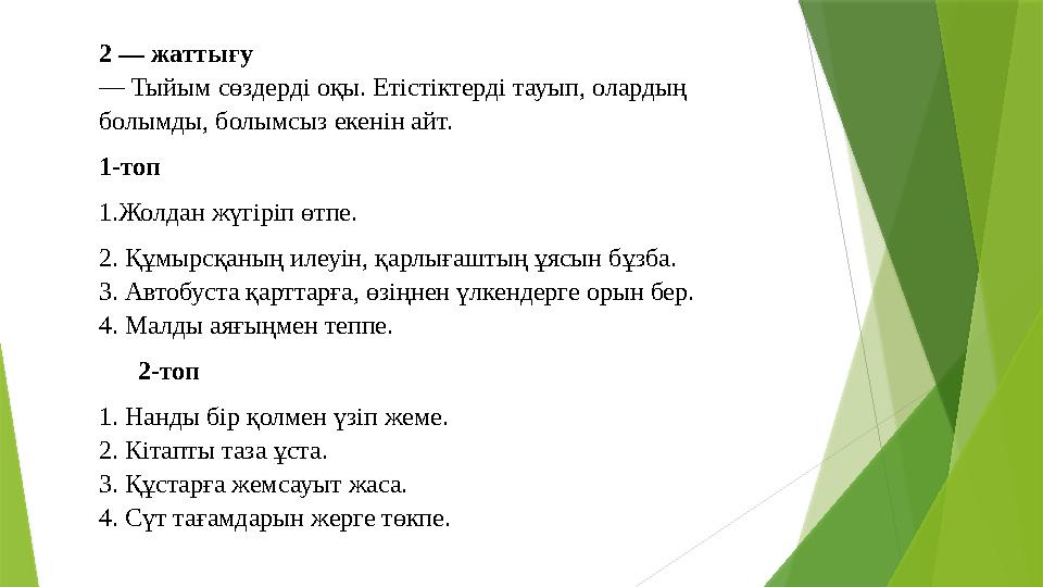 2 — жаттығу — Тыйым сөздерді оқы. Етістіктерді тауып, олардың болымды, болымсыз екенін айт. 1-топ 1.Жолдан жүгі