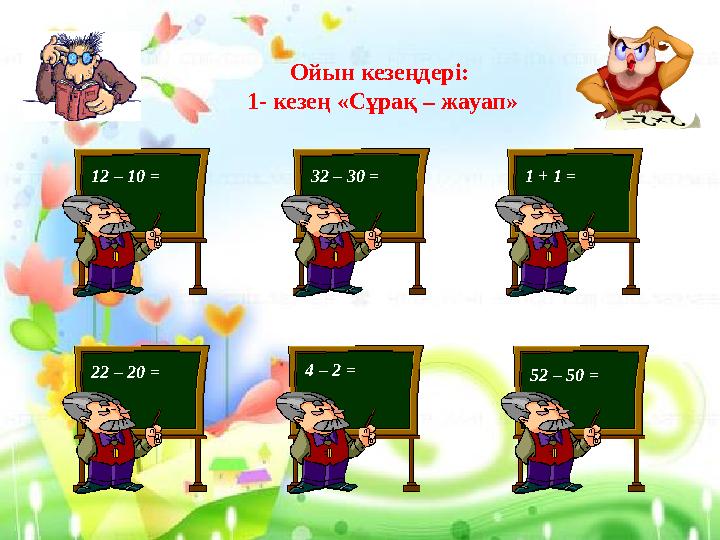 Ойын кезеңдері: 1- кезең «Сұрақ – жауап» 12 – 10 = 32 – 30 = 1 + 1 = 22 – 20 = 4 – 2 = 52 – 50 =