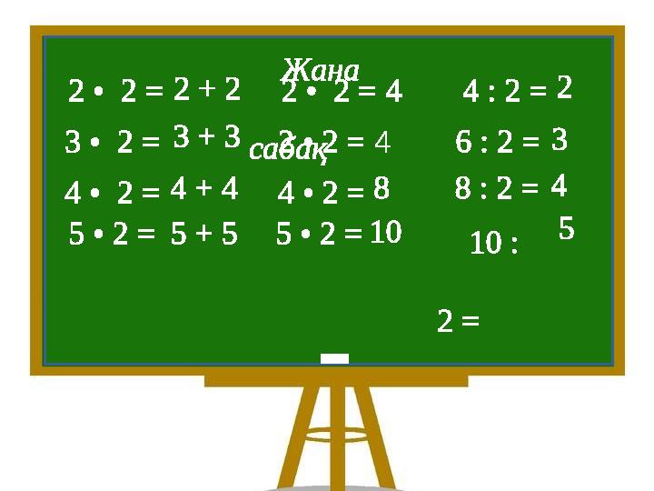 Жана сабақ 2 • 2 = 3 • 2 = 4 • 2 = 5 • 2 = 2 • 2 = 2 • 2 = 4 • 2 = 5 • 2 = 4 : 2 = 6 : 2 = 8 : 2 = 10 : 2 = 2 + 2 3 + 3