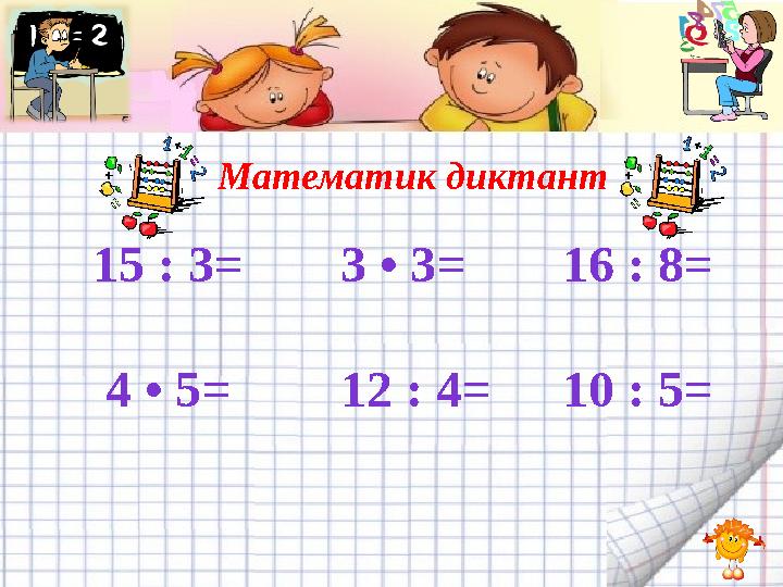 15 : 3= 3 • 3= 16 : 8= 4 • 5= 12 : 4=10 : 5= Математик диктант