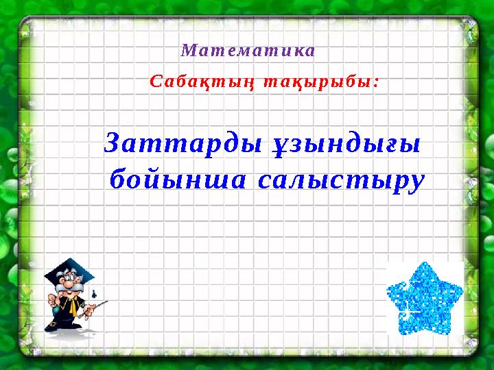 Сабақтың тақырыбы: Заттарды ұзындығы бойынша салыстыру Математика