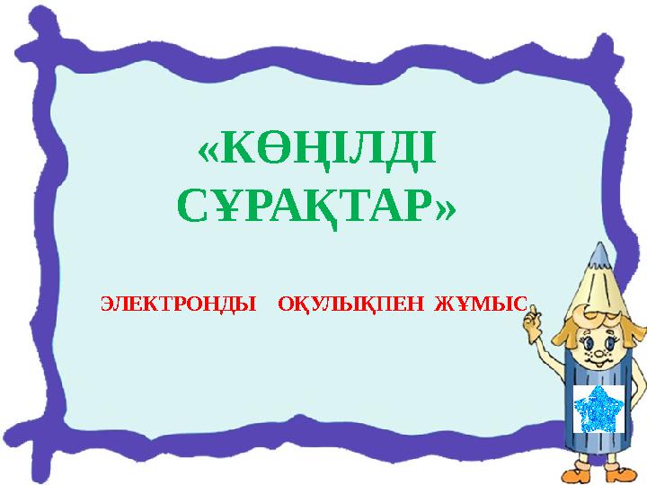 «КӨҢІЛДІ СҰРАҚТАР» ЭЛЕКТРОНДЫ ОҚУЛЫҚПЕН ЖҰМЫС