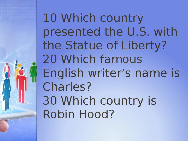 10 Which country presented the U.S. with the Statue of Liberty? 20 Which famous English writer’s name is Charles? 30 Whic