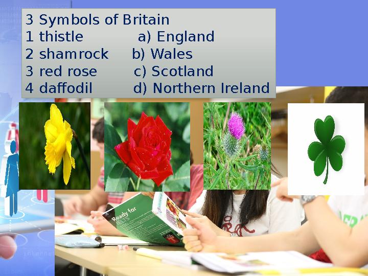 3 Symbols of Britain 1 thistle a) England 2 shamrock b) Wales 3 red rose c) Scotland 4 daffodil