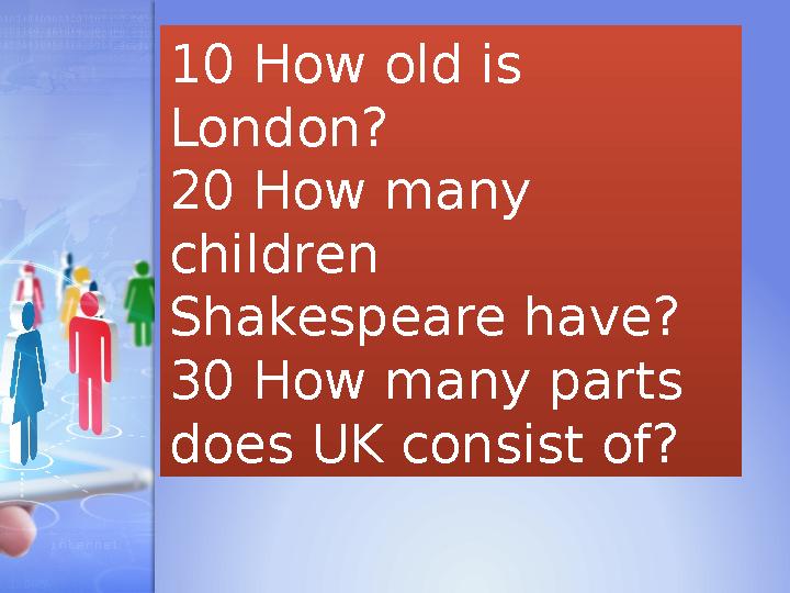 10 How old is London? 20 How many children Shakespeare have? 30 How many parts does UK consist of?