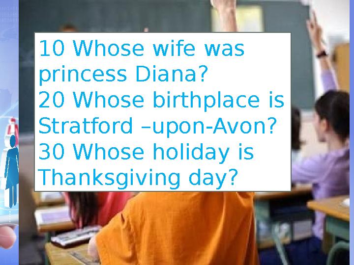 10 Whose wife was princess Diana? 20 Whose birthplace is Stratford –upon-Avon? 30 Whose holiday is Thanksgiving day?