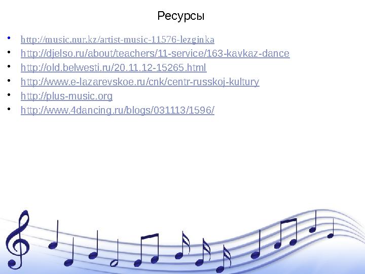 Ресурсы • http:// music.nur.kz/artist-music-11576-lezginka • http:// djelso.ru/about/teachers/11-service/163-kavkaz-dance • htt