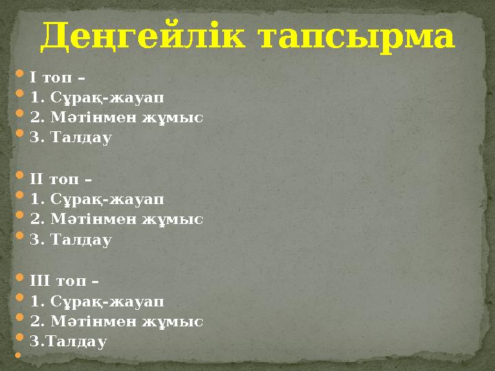  І топ –  1. Сұрақ-жауап  2. Мәтінмен жұмыс  3. Талдау  ІІ топ –  1. Сұрақ-жауап  2. Мәтінмен жұмыс  3. Талдау  ІІІ то