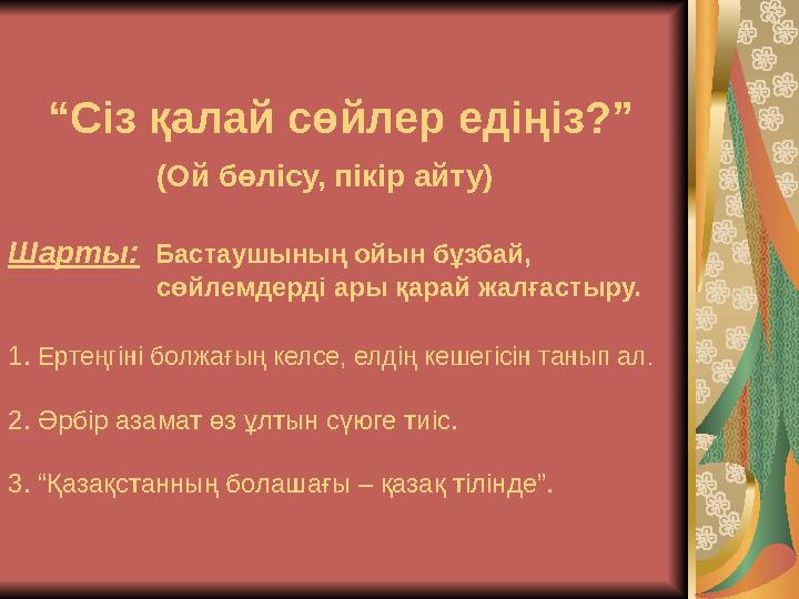 “ Сіз қалай сөйлер едіңіз?” (Ой бөлісу, пікір айту) Шарты: Бастаушының ойын бұзбай, с