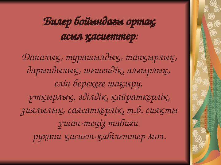 Билер бойындағы ортақ асыл қасиеттер : Даналық, турашылдық, тапқырлық, дарындылық, шешендік, алғырлық, елін берекеге шақ