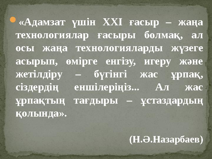  «Адамзат үшін ХХІ ғасыр – жаңа технологиялар ғасыры болмақ, ал осы жаңа технологияларды жүзеге асырып, өмірге