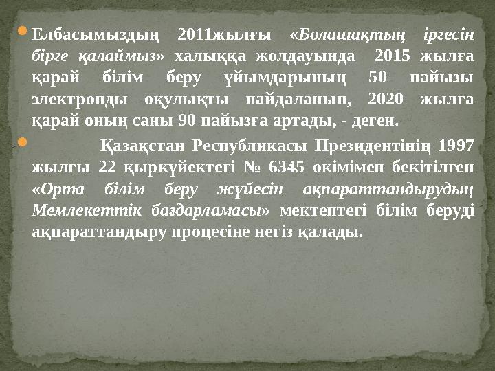  Елбасымыздың 2011жылғы « Болашақтың іргесін бірге қалаймыз » халыққа жолдауында 2015 жылға қарай білім беру ұйы