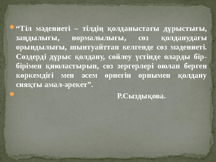  “ Тіл мәдениеті – тілдің қолданыстағы дұрыстығы, заңдылығы, нормалылығы, сөз қолданудағы орындылығы, шынтуайттап к